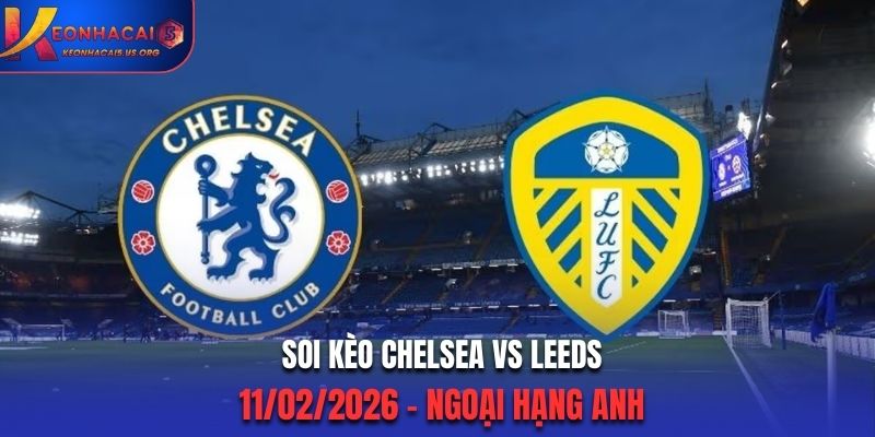 Soi Kèo Chelsea Vs Leeds: 02h30 - 11/02/2026 - Ngoại Hạng Anh