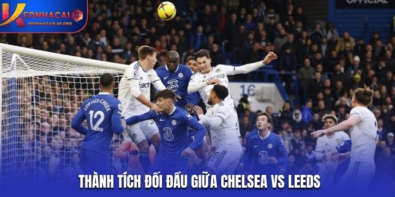 Lịch sử gặp mặt giúp soi kèo Chelsea vs Leeds